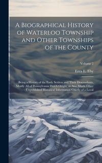 Produktbild: A Biographical History of Waterloo Township and Other Townships of the County: Being a History of the Early Settlers and Their Descendants, Mostly all