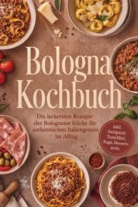 Produktbild: Bologna Kochbuch: Die leckersten Rezepte der Bologneser K&uuml;che f&uuml;r authentischen Italiengenuss im Alltag - inkl. Antipasti, Tortellini, Rag&ugrave;, Desserts