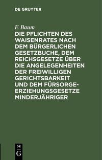 Produktbild: Die Pflichten des Waisenrates nach dem B&uuml;rgerlichen Gesetzbuche, dem Reichsgesetze &uuml;ber die Angelegenheiten der freiwilligen Gerichtsbarkeit und dem F