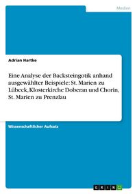 Produktbild: Eine Analyse der Backsteingotik anhand ausgew&auml;hlter Beispiele: St. Marien zu L&uuml;beck, Klosterkirche Doberan und Chorin, St. Marien zu Prenzlau