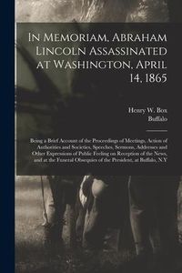 Produktbild: In Memoriam, Abraham Lincoln Assassinated at Washington, April 14, 1865: Being a Brief Account of the Proceedings of Meetings, Action of Authorities a