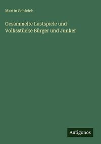 Produktbild: Gesammelte Lustspiele und Volksst&uuml;cke B&uuml;rger und Junker
