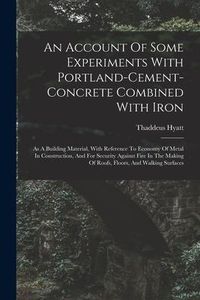 Produktbild: An Account Of Some Experiments With Portland-cement-concrete Combined With Iron: As A Building Material, With Reference To Economy Of Metal In Constru