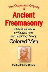 Produktbild: The Origin and Objects of Ancient Freemasonry, Its Introduction Into the United States, and Legitimacy Among Colored Men