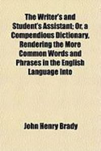 Produktbild: The Writer's and Student's Assistant; Or, a Compendious Dictionary, Rendering the More Common Words and Phrases in the English Language Into