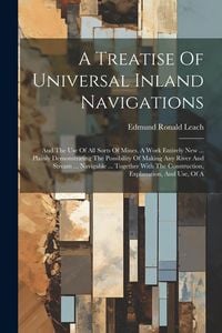 Produktbild: A Treatise Of Universal Inland Navigations: And The Use Of All Sorts Of Mines. A Work Entirely New ... Plainly Demonstrating The Possibility Of Making