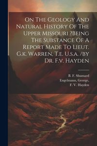 Produktbild: On The Geology And Natural History Of The Upper Missouri ?being The Substance Of A Report Made To Lieut. G.k. Warren, T.e. U.s.a. /by Dr. F.v. Hayden