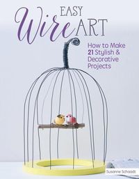 Bild vom Artikel Easy Wire Art: How to Make 21 Stylish & Decorative Projects vom Autor Susanne Schaadt