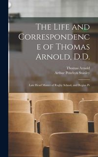 Produktbild: The Life and Correspondence of Thomas Arnold, D.D.: Late Head Master of Rugby School, and Regius Pr