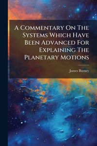 Produktbild: A Commentary On The Systems Which Have Been Advanced For Explaining The Planetary Motions
