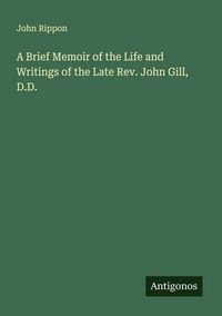 Produktbild: A Brief Memoir of the Life and Writings of the Late Rev. John Gill, D.D.