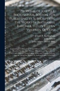 Produktbild: Proposal of Joseph T. Buckingham, Boston, for Publishing, by Subscription, The Works of Nathaniel Lardner, D.D. in Eleven Volumes, Octavo: Containing