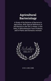 Produktbild: Agricultural Bacteriology: A Study of the Relation of Bacteria to Agriculture, With Special Reference to the Bacteria in the Soil, in Water, in t