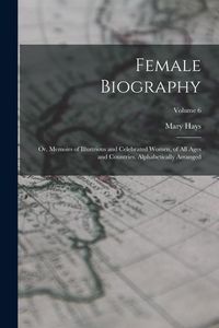Produktbild: Female Biography; or, Memoirs of Illustrious and Celebrated Women, of all Ages and Countries. Alphabetically Arranged; Volume 6