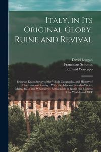 Produktbild: Italy, in its Original Glory, Ruine and Revival: Being an Exact Survey of the Whole Geography, and History of That Famous Country: With the Adjacent I
