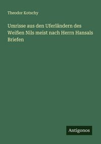 Produktbild: Umrisse aus den Uferl&auml;ndern des Wei&szlig;en Nils meist nach Herrn Hansals Briefen