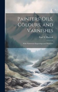 Produktbild: Painters' Oils, Colours, and Varnishes: With Numerous Engravings and Diagrams