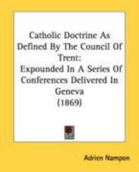 Produktbild: Catholic Doctrine as Defined by the Council of Trent: Expounded in a Series of Conferences Delivered in Geneva (1869)