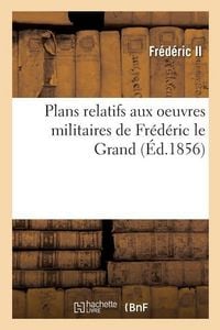 Produktbild: Plans Relatifs Aux Oeuvres Militaires de Fr&eacute;d&eacute;ric Le Grand