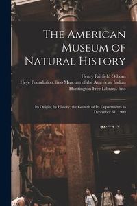 Produktbild: The American Museum of Natural History: Its Origin, Its History, the Growth of Its Departments to December 31, 1909