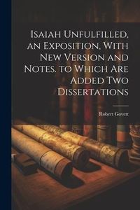 Produktbild: Isaiah Unfulfilled, an Exposition, With New Version and Notes. to Which Are Added Two Dissertations
