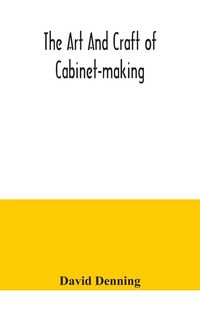 Produktbild: The art and craft of cabinet-making, a practical handbook to the construction of cabinet furniture, the use of tools, formation of joints, hints on de
