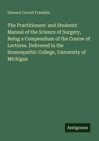 Produktbild: The Practitioners' and Students' Manual of the Science of Surgery, Being a Compendium of the Course of Lectures. Delivered in the Homoepathic College,