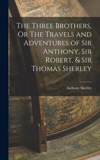 Produktbild: The Three Brothers, Or The Travels and Adventures of Sir Anthony, Sir Robert, & Sir Thomas Sherley