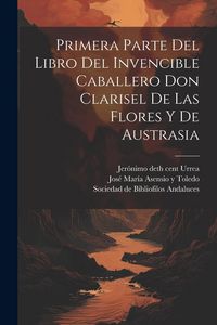 Produktbild: Primera parte del libro del invencible caballero Don Clarisel de las Flores y de Austrasia