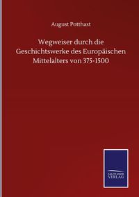 Produktbild: Wegweiser durch die Geschichtswerke des Europ&auml;ischen Mittelalters von 375-1500