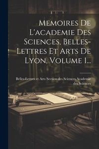 Produktbild: Memoires De L'academie Des Sciences, Belles-lettres Et Arts De Lyon, Volume 1...