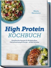 Produktbild: High Protein Kochbuch: Eiwei&szlig;reiche Rezepte f&uuml;r Muskelaufbau, Fettverbrennung & Energie &ndash; einfach & lecker &ndash; inkl. Fr&uuml;hst&uuml;ck, Hauptgerichte, Snacks, Shakes & Desserts &ndash; mit 30-Tage-Ern&auml;hrungsplan
