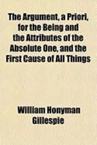 Produktbild: The Argument, a Priori, for the Being and the Attributes of the Absolute One, and the First Cause of All Things