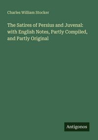 Produktbild: The Satires of Persius and Juvenal: with English Notes, Partly Compiled, and Partly Original
