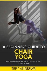 Produktbild: A Beginners Guide to Chair Yoga: A Comprehensive Guide to the Basics of Chair Yoga