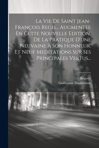 Produktbild: La Vie De Saint Jean-fran&ccedil;ois Regis... Augmentee En Cette Nouvelle Edition, De La Pratique D'une Neuvaine &Agrave; Son Honneur. Et Neuf Meditations Sur Ses P