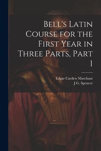 Produktbild: Bell's Latin Course for the First Year in Three Parts, Part 1