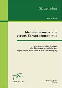 Produktbild: Mehrheitsdemokratie versus Konsensdemokratie: Eine komparative Analyse der Demokratiemodelle von Argentinien, Brasilien, Chile und Uruguay