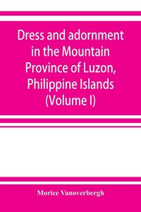 Produktbild: Dress and adornment in the Mountain Province of Luzon, Philippine Islands (Volume I)