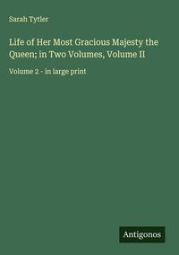 Produktbild: Life of Her Most Gracious Majesty the Queen; in Two Volumes, Volume II