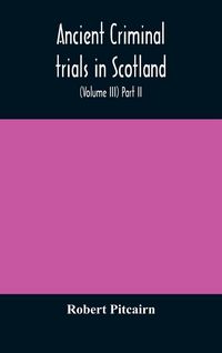 Produktbild: Ancient Criminal Trials In Scotland; (Volume Iii) Part Ii.