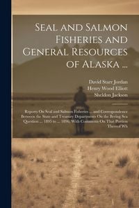 Produktbild: Seal and Salmon Fisheries and General Resources of Alaska ...: Reports On Seal and Salmon Fisheries ... and Correspondence Between the State and Treas