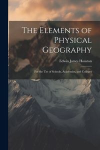 Produktbild: The Elements of Physical Geography: For the Use of Schools, Academies, and Colleges