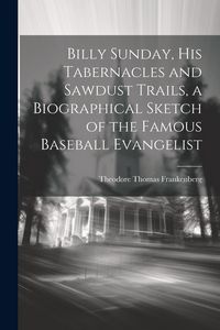 Produktbild: Billy Sunday, His Tabernacles and Sawdust Trails, a Biographical Sketch of the Famous Baseball Evangelist