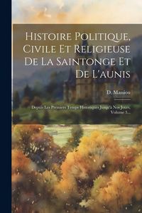 Produktbild: Histoire Politique, Civile Et Religieuse De La Saintonge Et De L'aunis: Depuis Les Premiers Temps Historiques Jusqu'&agrave; Nos Jours, Volume 3...