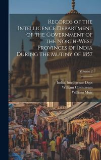 Produktbild: Records of the Intelligence Department of the Government of the North-West Provinces of India During the Mutiny of 1857; Volume 2