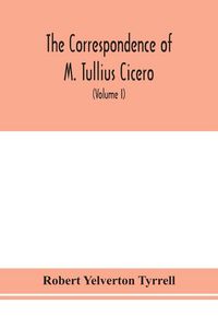 Produktbild: The Correspondence Of M. Tullius Cicero, Arranged According To Its Chronological Order With A Revision Of The Text, A Commentary And Introduction Essays On The Life Of Cicero, And The Style Of His Letters (Volume I)