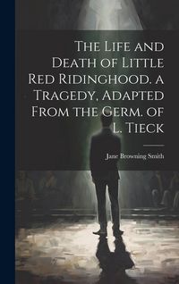 Produktbild: The Life and Death of Little Red Ridinghood. a Tragedy, Adapted From the Germ. of L. Tieck