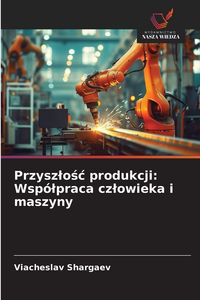 Produktbild: Przysz&iquest;o&iquest;&iquest; produkcji: Wsp&oacute;&iquest;praca cz&iquest;owieka i maszyny