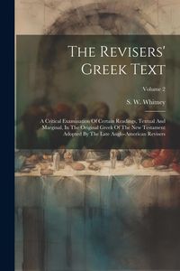 Produktbild: The Revisers' Greek Text: A Critical Examination Of Certain Readings, Textual And Marginal, In The Original Greek Of The New Testament Adopted B